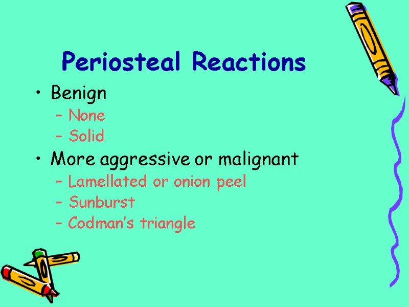 Periosteal Reactions Benign None Solid More aggressive or malignant Lamellated or onion peel Sunburst